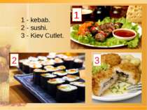1 2 3 1 - kebab. 2 - sushi. 3 - Kiev Cutlet.