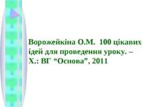 Ворожейкіна О.М. 100 цікавих ідей для проведення уроку. – Х.: ВГ “Основа”, 2011