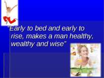 “Early to bed and early to rise, makes a man healthy, wealthy and wise”