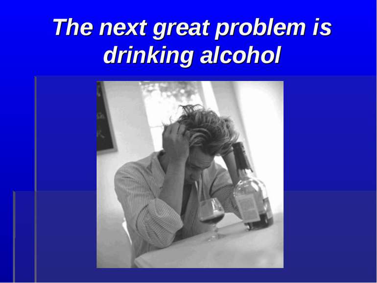 The next great problem is drinking alcohol