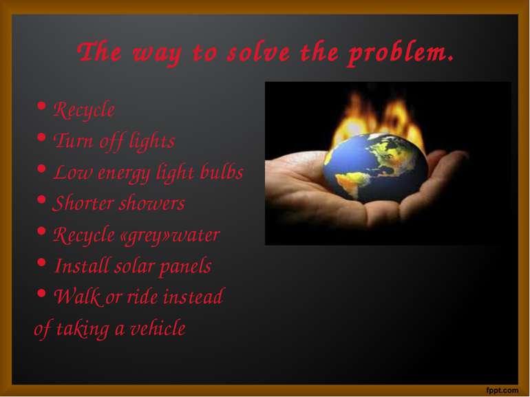 The way to solve the problem. Recycle Turn off lights Low energy light bulbs ...