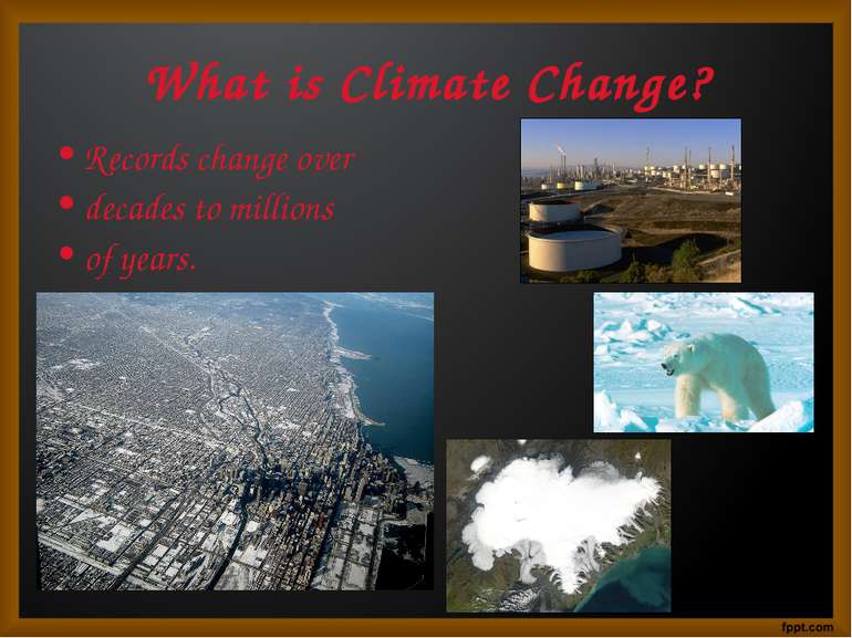 What is Climate Change? Records change over decades to millions of years.