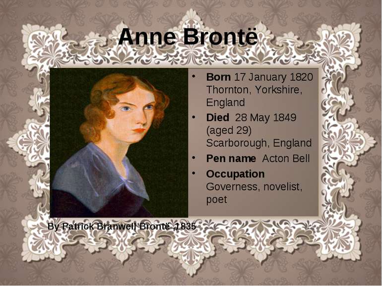Anne Brontë Born 17 January 1820 Thornton, Yorkshire, England Died 28 May 184...