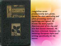 Longfellow wrote predominantly lyric poems, known for their musicality and of...
