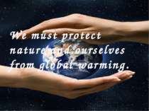 We must protect nature and ourselves from global warming.