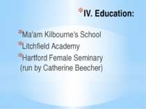 IV. Education: Ma'am Kilbourne's School Litchfield Academy Hartford Female Se...