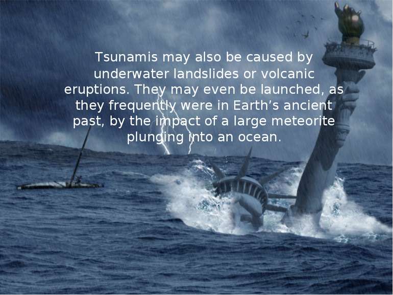 Tsunamis may also be caused by underwater landslides or volcanic eruptions. T...