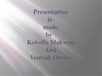 Presentation is made by Kolodiy Maksym And Ventsak Oresta