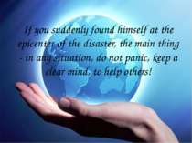 If you suddenly found himself at the epicenter of the disaster, the main thin...