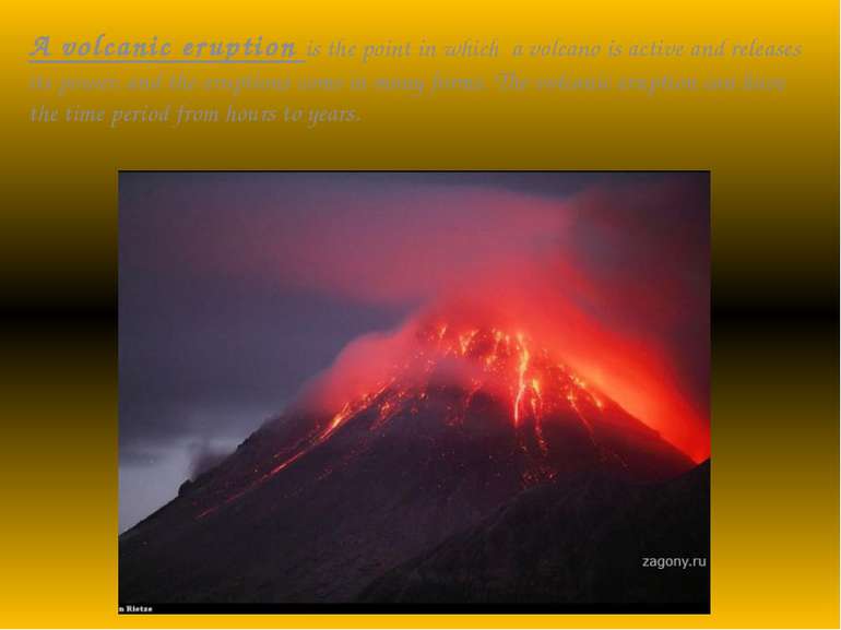 A volcanic eruption is the point in which a volcano is active and releases it...
