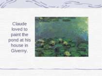 Claude loved to paint the pond at his house in Giverny.