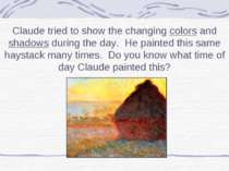 Claude tried to show the changing colors and shadows during the day. He paint...