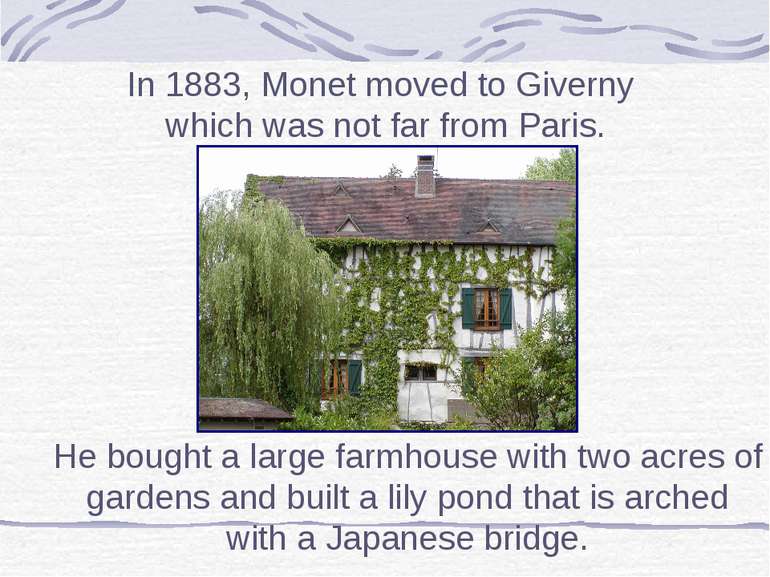 In 1883, Monet moved to Giverny which was not far from Paris. He bought a lar...