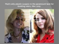 That's why plastic surgery is the paramount task for budding stars, like Lizzy.