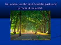  In London, are the most beautiful parks and gardens of the world.