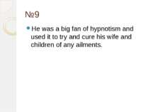 №9 He was a big fan of hypnotism and used it to try and cure his wife and chi...