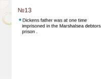 №13 Dickens father was at one time imprisoned in the Marshalsea debtors prison .