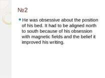 №2 He was obsessive about the position of his bed. It had to be aligned north...