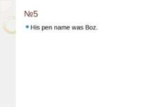 №5 His pen name was Boz.