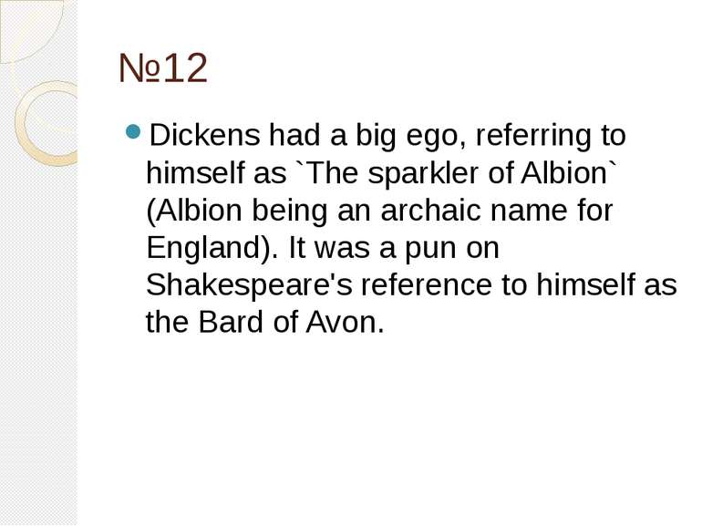№12 Dickens had a big ego, referring to himself as `The sparkler of Albion` (...