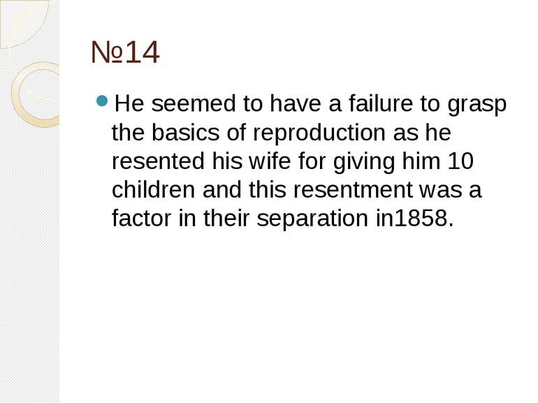 №14 He seemed to have a failure to grasp the basics of reproduction as he res...