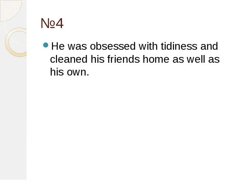 №4 He was obsessed with tidiness and cleaned his friends home as well as his ...