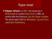 Ripper street Ripper Street is a BBC mini-series set in Whitechapel in London...