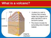 What is a volcano? A volcano is a vent or 'chimney' that connects molten rock...