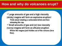 Large amounts of gas and a high viscosity (sticky) magma will form an explosi...