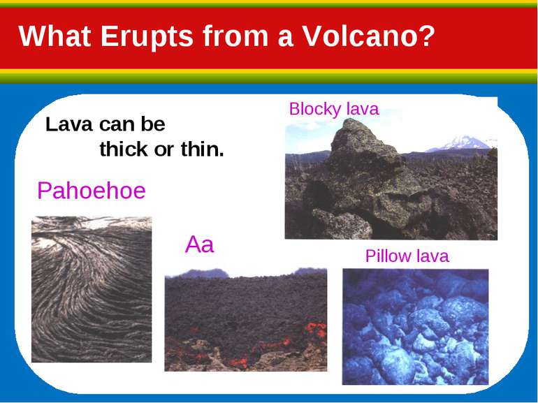 What Erupts from a Volcano? Lava can be thick or thin. Blocky lava Pahoehoe A...