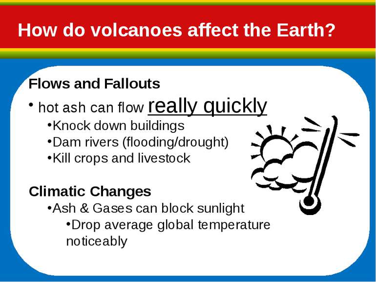 How do volcanoes affect the Earth? Flows and Fallouts hot ash can flow really...