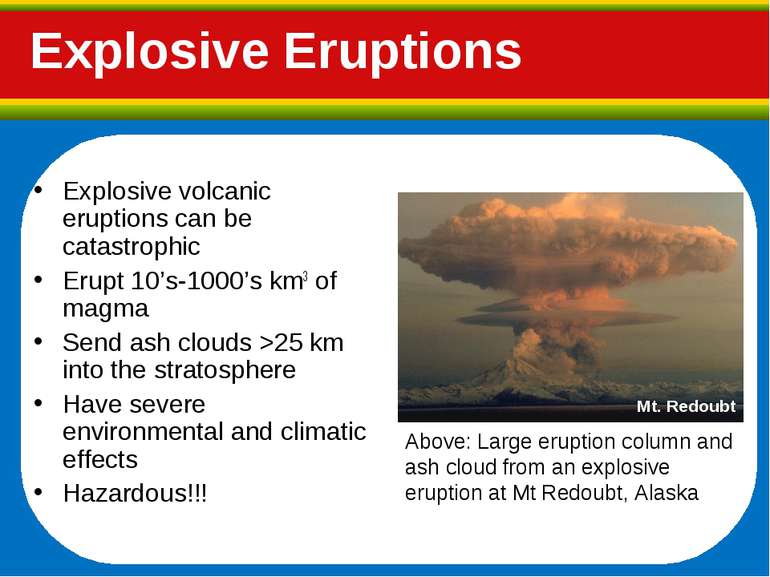 Explosive Eruptions Mt. Redoubt Explosive volcanic eruptions can be catastrop...
