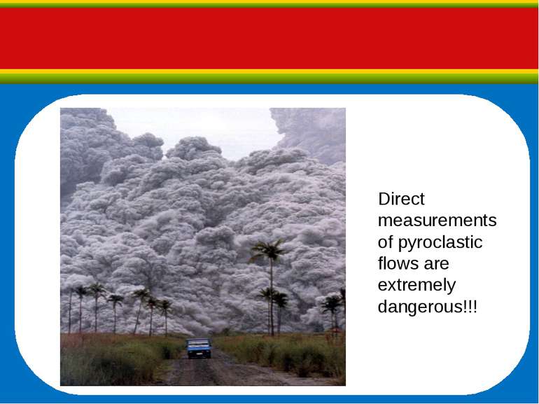 Direct measurements of pyroclastic flows are extremely dangerous!!!