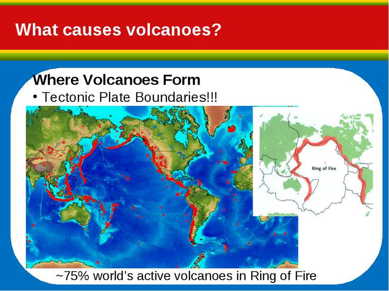 What causes volcanoes? Where Volcanoes Form Tectonic Plate Boundaries!!! ~75%...