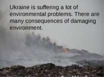 Ukraine is suffering a lot of environmental problems. There are many conseque...