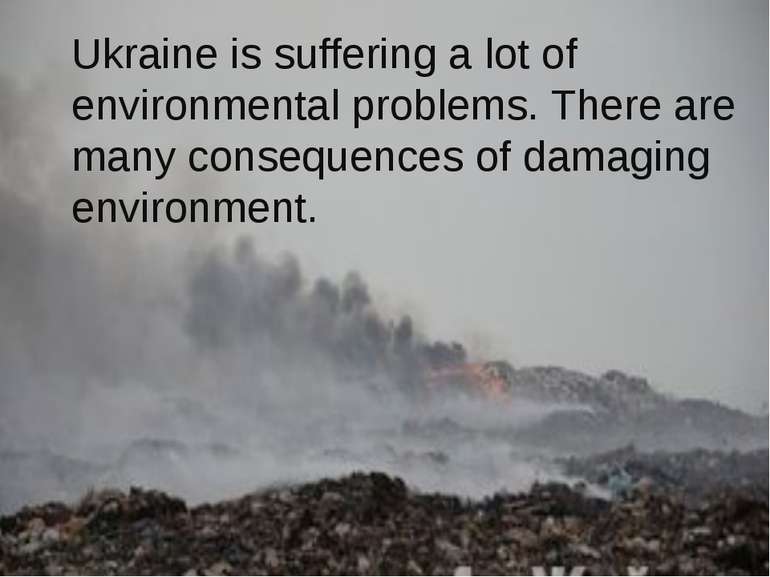 Ukraine is suffering a lot of environmental problems. There are many conseque...