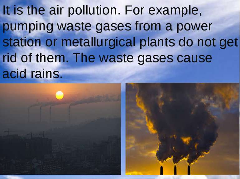 It is the air pollution. For example, pumping waste gases from a power statio...