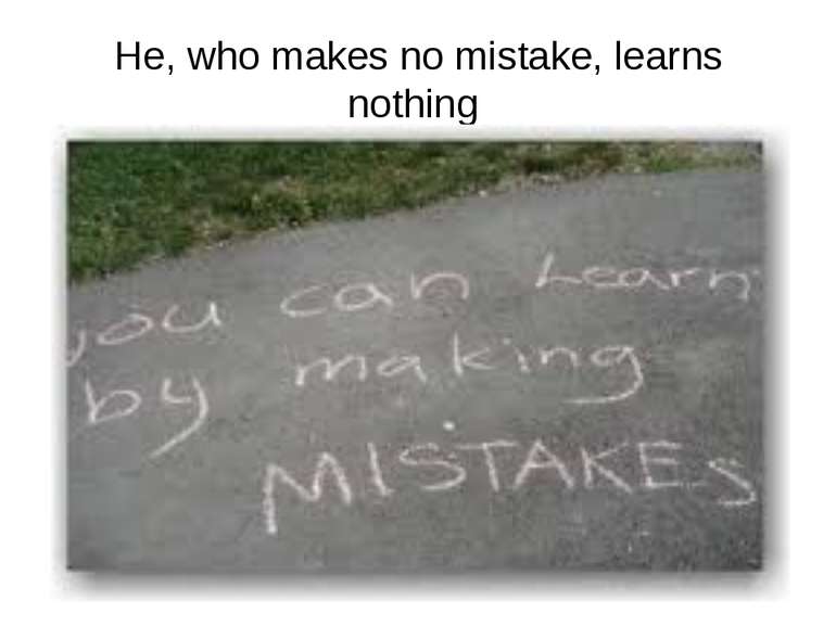 He, who makes no mistake, learns nothing