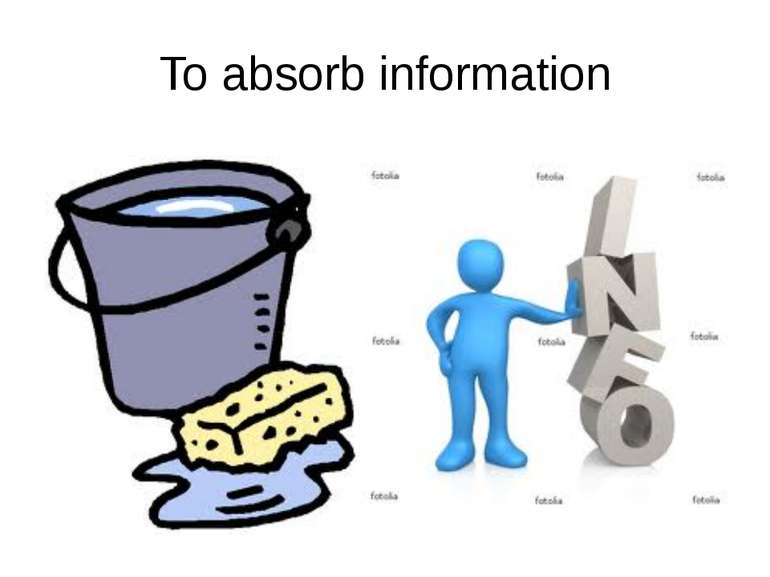 To absorb information