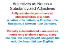 Adjectives as Nouns = Substantivized Adjectives Fully substantivized – have a...