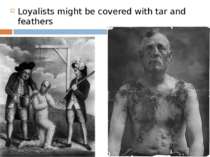 Loyalists might be covered with tar and feathers