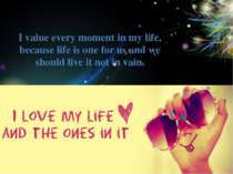 I value every moment in my life, because life is one for us and we should liv...