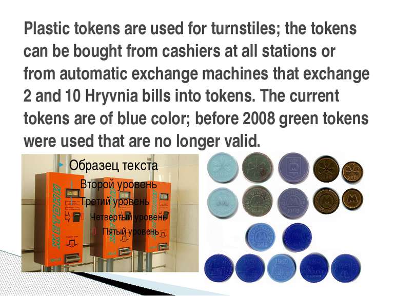 Plastic tokens are used for turnstiles; the tokens can be bought from cashier...