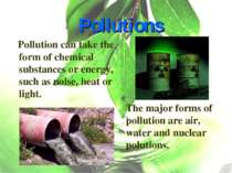 Pollutions Pollution can take the form of chemical substances or energy, such...