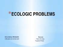 ECOLOGICAL PROBLEMS Виконав: in the plant and animal world Учень 9-А класу Гу...