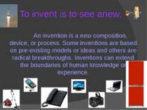 To invent is to see anew. An invention is a new composition, device, or proce...