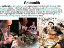 Goldsmith A goldsmith is a metalworker who specializes in working with gold a...