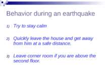 Behavior during an earthquake Try to stay calm Quickly leave the house and ge...