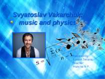 Svyatoslav Vakarchuk: music and physics Prepared by Lotysh Tetiana Teacher: H...