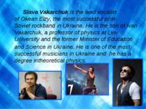 Slava Vakarchuk is the lead vocalist of Okean Elzy, the most successful post-...
